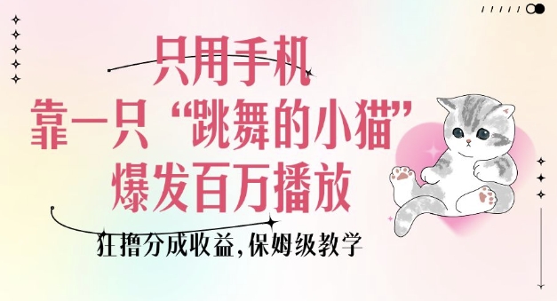 只用手机靠一只“跳舞的小猫”爆发百万播放，狂撸分成收益，保姆级教学-悟空云赚AI