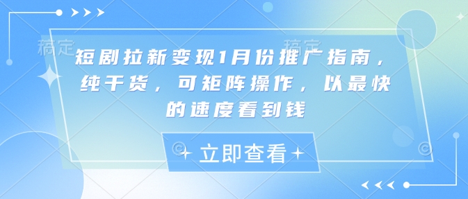 短剧拉新变现1月份推广指南，纯干货，可矩阵操作，以最快的速度看到钱-悟空云赚AI