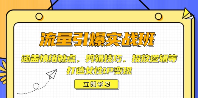 流量引爆实战班，涵盖情绪触点，剪辑技巧，投放逻辑等，打造女性IP变现-悟空云赚AI