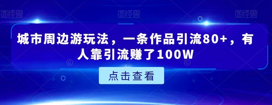 城市周边游玩法，一条作品引流80+，有人靠引流赚了100W【揭秘】-悟空云赚AI