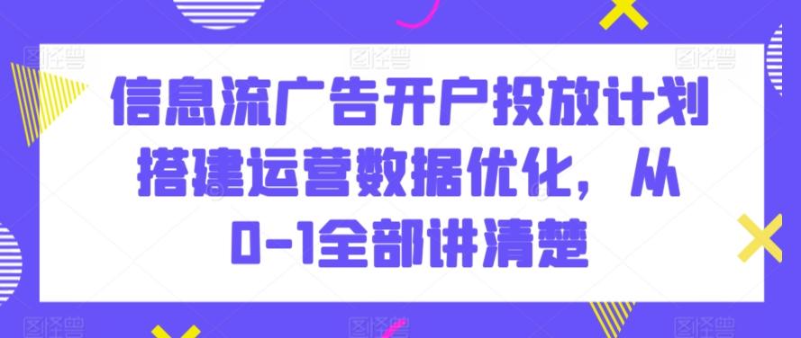 信息流广告开户投放计划搭建运营数据优化，从0-1全部讲清楚-悟空云赚AI