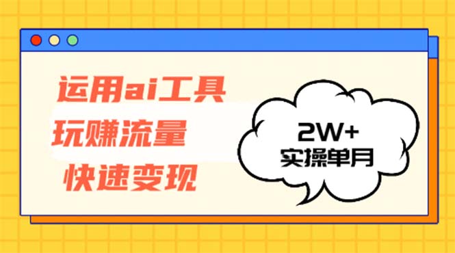 运用AI工具玩赚流量快速变现 实操单月2w+-悟空云赚AI