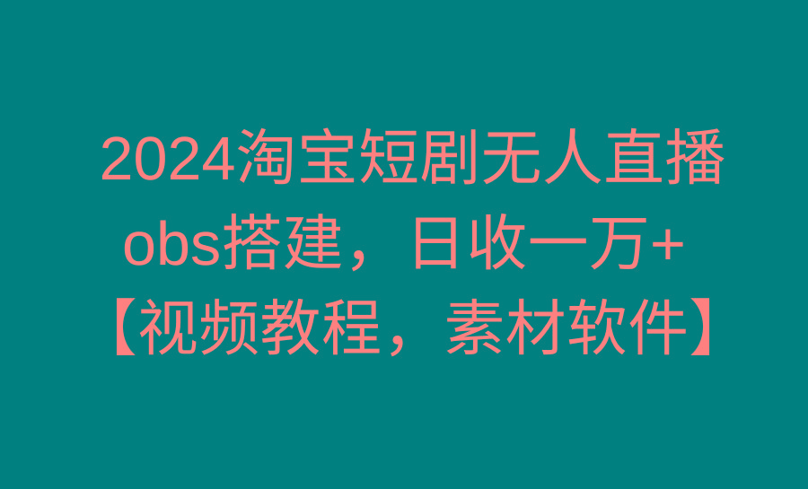 2024淘宝短剧无人直播3.0，obs搭建，日收一万+，【视频教程，附素材软件】-悟空云赚AI