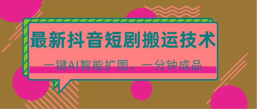 最新抖音短剧搬运技术，一键AI智能扩图，百分百过原创，秒过豆荚！-悟空云赚AI