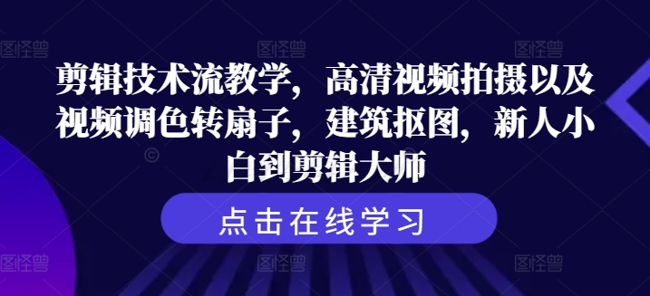 剪辑技术流教学，高清视频拍摄以及视频调色转扇子，建筑抠图，新人小白到剪辑大师-悟空云赚AI
