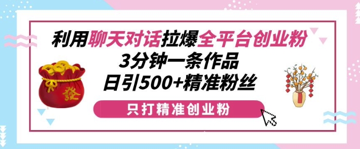 利用聊天对话拉爆全平台创业粉，3分钟一条作品，日引500+精准粉丝-悟空云赚AI