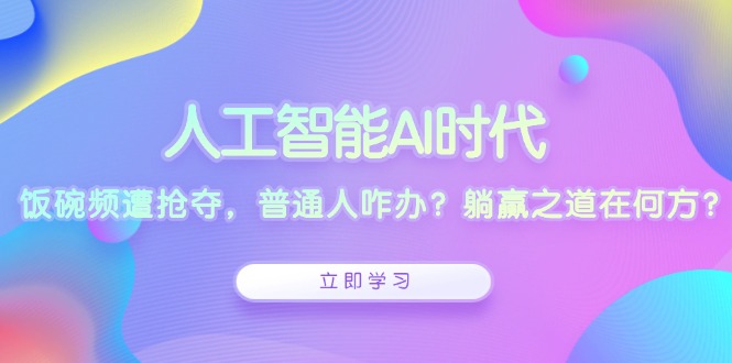 人工智能AI时代，饭碗频遭抢夺，普通人咋办？躺赢之道在何方？-悟空云赚AI