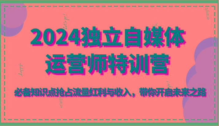 2024独立自媒体运营师特训营-必备知识点抢占流量红利与收入，带你开启未来之路-悟空云赚AI