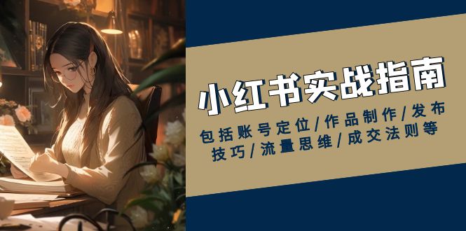 小红书实战指南，包括账号定位/作品制作/发布技巧/流量思维/成交法则等-悟空云赚AI