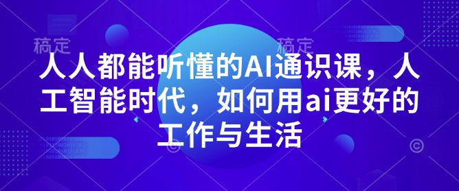 人人都能听懂的AI通识课，人工智能时代，如何用ai更好的工作与生活-悟空云赚AI