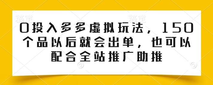 0投入多多虚拟玩法，150个品以后就会出单，也可以配合全站推广助推-悟空云赚AI