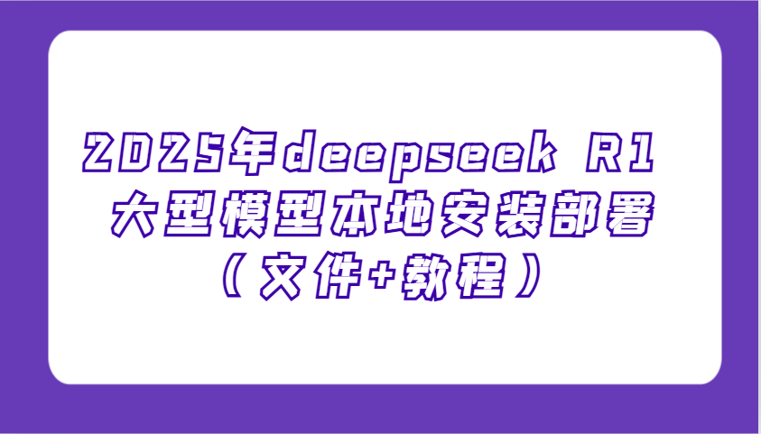 2025年deepseek R1 大型模型本地安装部署(文件+教程)，新手也能快速上手！-悟空云赚AI