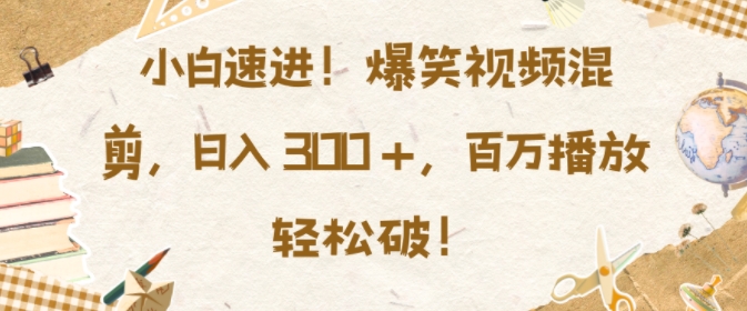 小白速进，爆笑视频混剪，日入3张，百万播放轻松破【揭秘】-悟空云赚AI