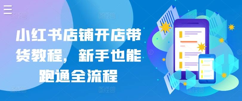 小红书店铺开店带货教程，新手也能跑通全流程-悟空云赚AI