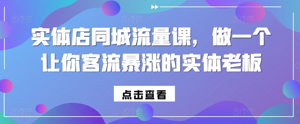 实体店同城流量课，做一个让你客流暴涨的实体老板-悟空云赚AI
