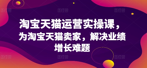 淘宝天猫运营实操课，为淘宝天猫卖家，解决业绩增长难题-悟空云赚AI