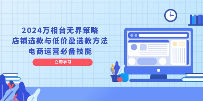 2024万相台无界策略，店铺选款与低价盈选款方法，电商运营必备技能-悟空云赚AI