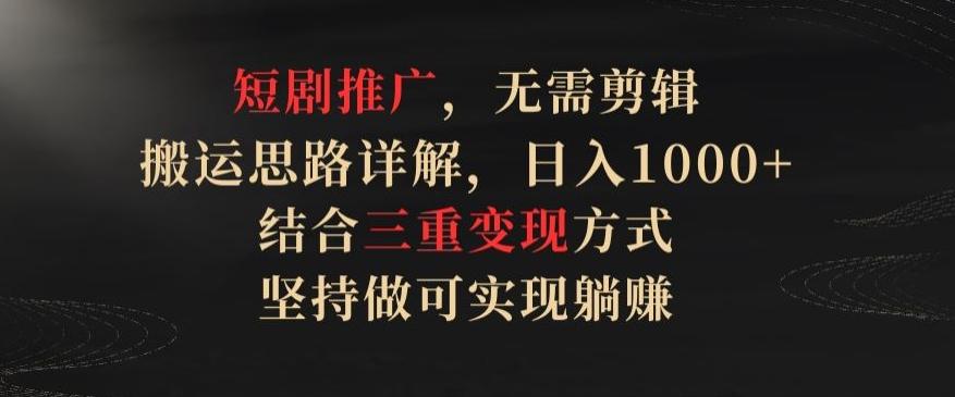 短剧推广，无需剪辑，搬运思路详解，日入1000+，结合三重变现方式，坚持做可实现躺赚【揭秘】-悟空云赚AI