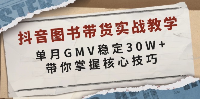抖音图书带货实战教学，单月GMV稳定30W+，带你掌握核心技巧-悟空云赚AI