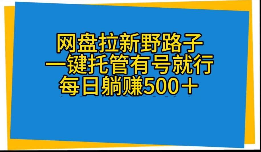 网盘拉新野路子，一键托管有号就行，全自动代发视频，每日躺赚500＋-悟空云赚AI