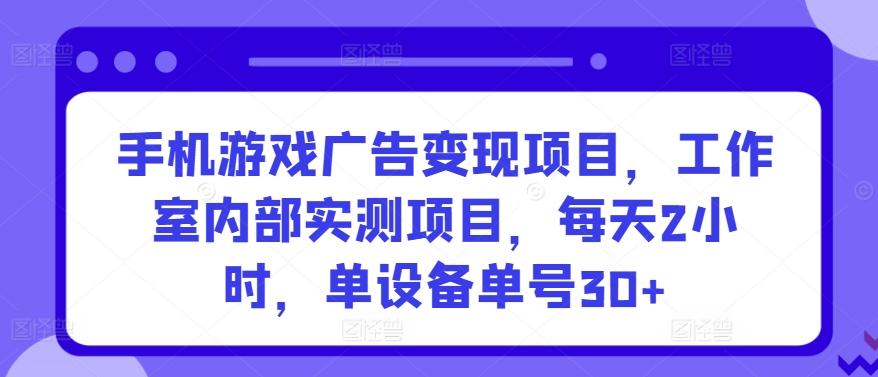 手机游戏广告变现项目，工作室内部实测项目，每天2小时，单设备单号30+【揭秘】-悟空云赚AI