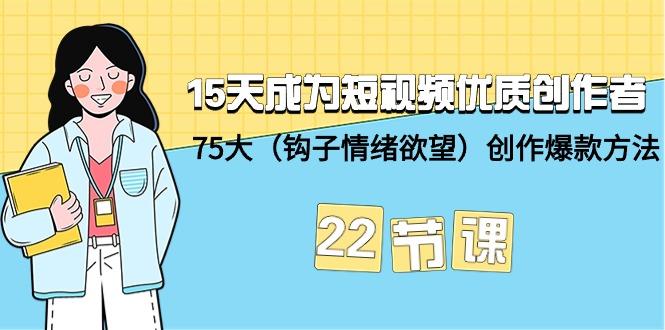 (9476期)15天成为短视频-优质创作者+75大(钩子-情绪欲望)创作爆款方法-22节课-悟空云赚AI