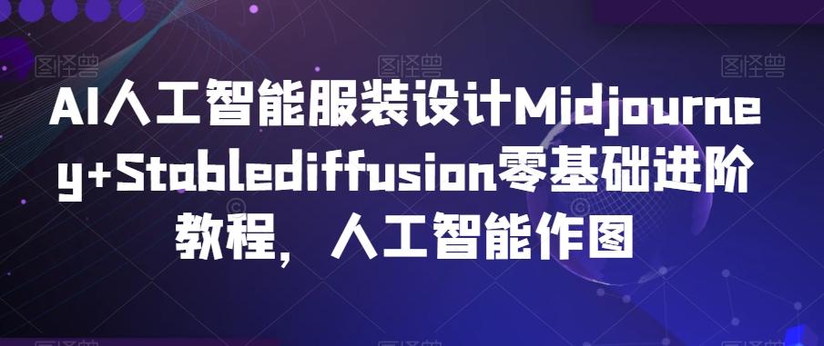 AI人工智能服装设计Midjourney+Stablediffusion零基础进阶教程，人工智能作图-悟空云赚AI