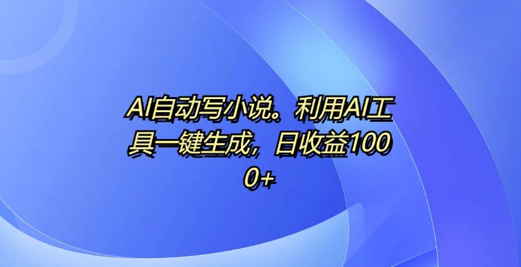 AI自动写小说，利用AI工具一键生成，日收益1k【揭秘】-悟空云赚AI