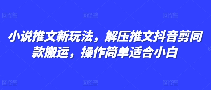 小说推文新玩法，解压推文抖音剪同款搬运，操作简单适合小白-悟空云赚AI