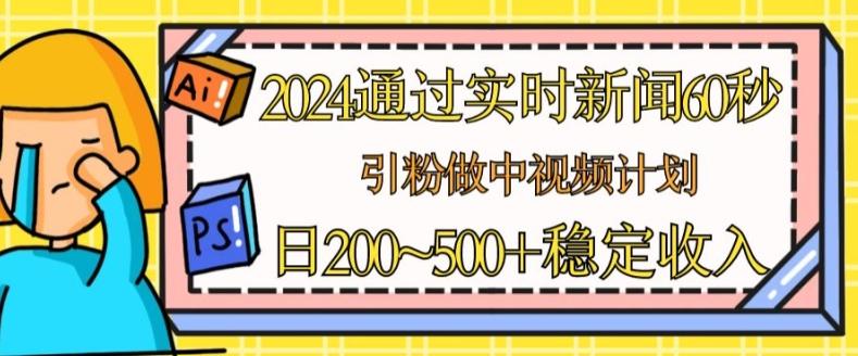 2024通过实时新闻60秒，引粉做中视频计划或者流量主，日几张稳定收入【揭秘】-悟空云赚AI