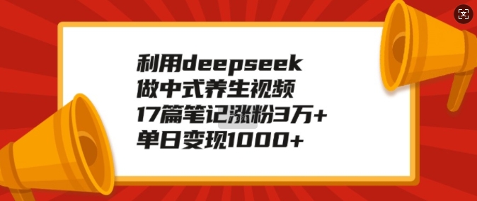 利用deepseek做中式养生视频，17篇笔记涨粉3万+，单日变现1k-悟空云赚AI
