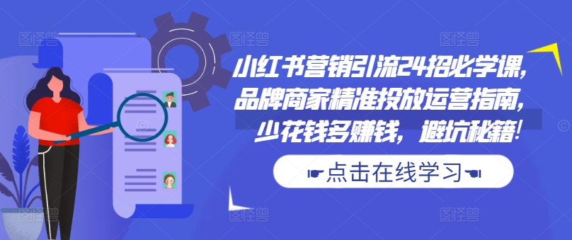 小红书营销引流24招必学课，品牌商家精准投放运营指南，少花钱多赚钱，避坑秘籍!-悟空云赚AI