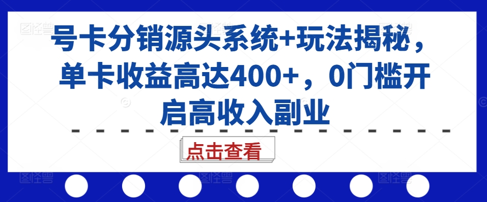 号卡分销源头系统+玩法揭秘，单卡收益高达400+，0门槛开启高收入副业-悟空云赚AI