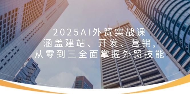 2025AI外贸实战课：涵盖建站、开发、营销, 从零到三全面掌握外贸技能-悟空云赚AI