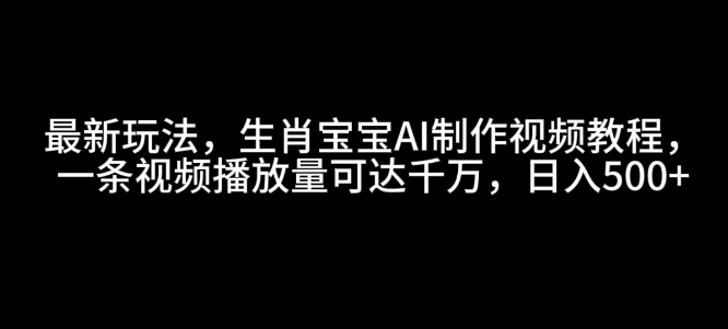最新玩法，生肖宝宝AI制作视频教程，一条视频播放量可达千万，日入5张【揭秘】-悟空云赚AI