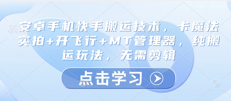 安卓手机快手搬运技术，卡魔法实拍+开飞行+MT管理器，纯搬运玩法，无需剪辑-悟空云赚AI