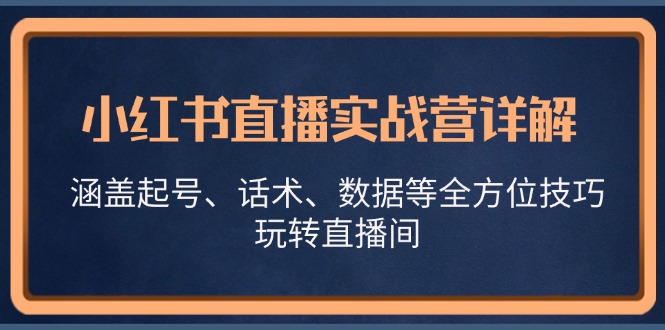 小红书直播实战营详解，涵盖起号、话术、数据等全方位技巧，玩转直播间-悟空云赚AI