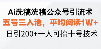 Ai洗稿洗稿公众号引流术，五号三入池，平均阅读1W+，日引200+一人可搞…-悟空云赚AI