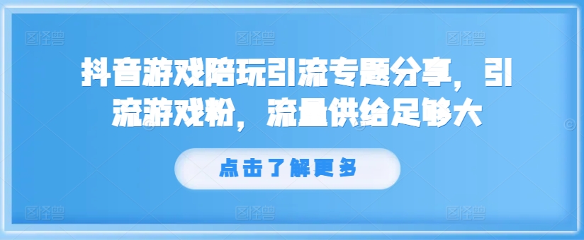 抖音游戏陪玩引流专题分享，引流游戏粉，流量供给足够大-悟空云赚AI