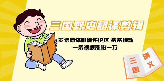 (9264期)三国野史翻译剪辑 英语翻译刷爆评论区 条条爆款一条视频涨粉1w+附888G素材-悟空云赚AI
