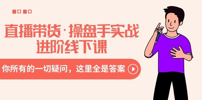 直播带货·操盘手实战进阶线下课：你所有的一切疑问，这里全是答案-悟空云赚AI