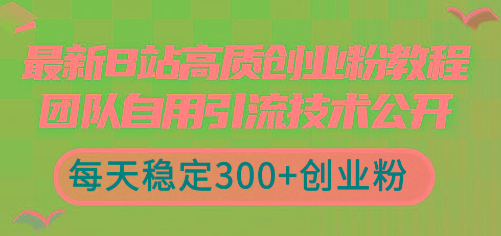 最新B站高质创业粉教程，团队自用引流技术公开，每天稳定300+创业粉-悟空云赚AI