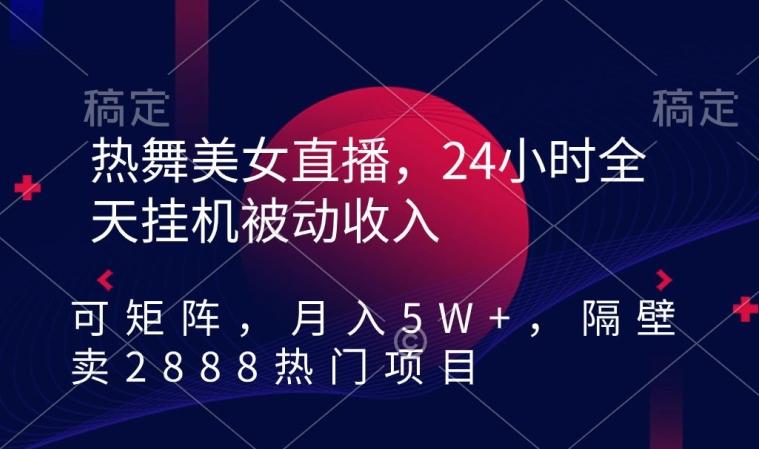 热舞美女直播，24小时全天挂机被动收入，可矩阵，月入5W+，隔壁卖2888热门项目【揭秘】-悟空云赚AI