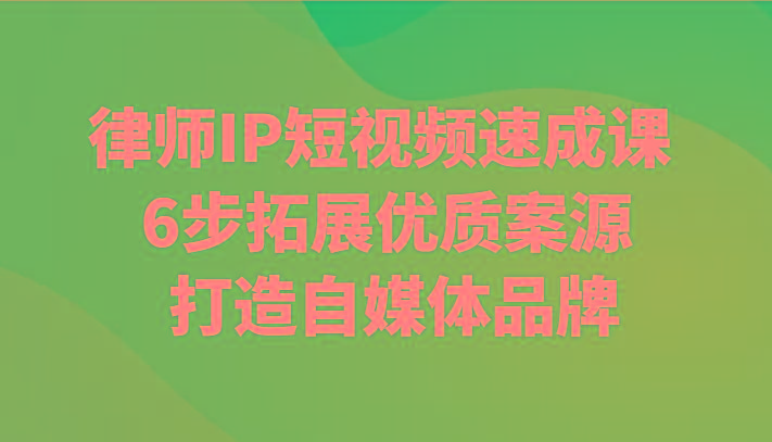 律师IP短视频速成课 6步拓展优质案源 打造自媒体品牌-悟空云赚AI