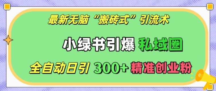 最新无脑“搬砖式”引流术，小绿书引爆私域圈，全自动日引300+精准创业粉【揭秘】-悟空云赚AI
