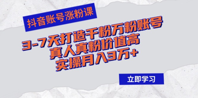 抖音账号涨粉课：3-7天打造千粉万粉账号，真人真粉价值高，实操月入3万+-悟空云赚AI