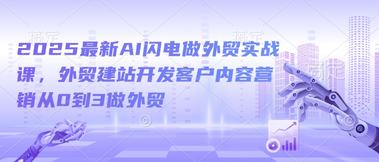2025最新AI闪电做外贸实战课，外贸建站开发客户内容营销从0到3做外贸-悟空云赚AI