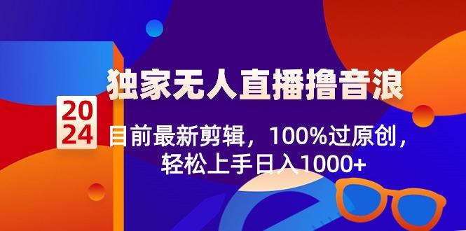 2024独家无人直播撸音浪，目前最新剪辑，100%过原创，轻松上手日入1000+-悟空云赚AI