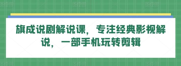 旗成说剧解说课，专注经典影视解说，一部手机玩转剪辑-悟空云赚AI