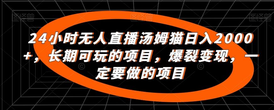 24小时无人直播汤姆猫日入2000+，长期可玩的项目，爆裂变现，一定要做的项目【揭秘】-悟空云赚AI